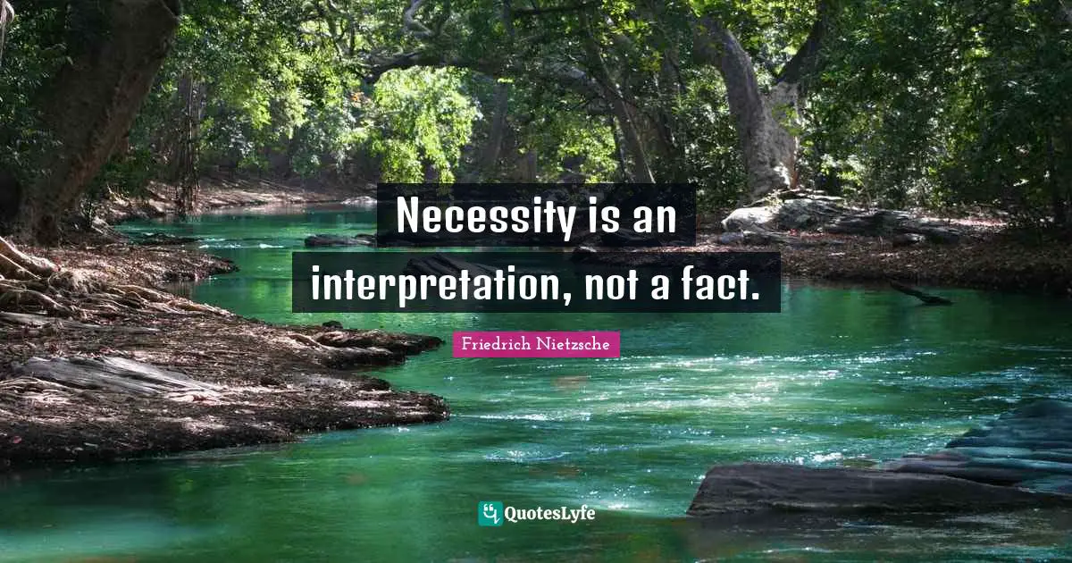 Necessity is an interpretation, not a fact.
