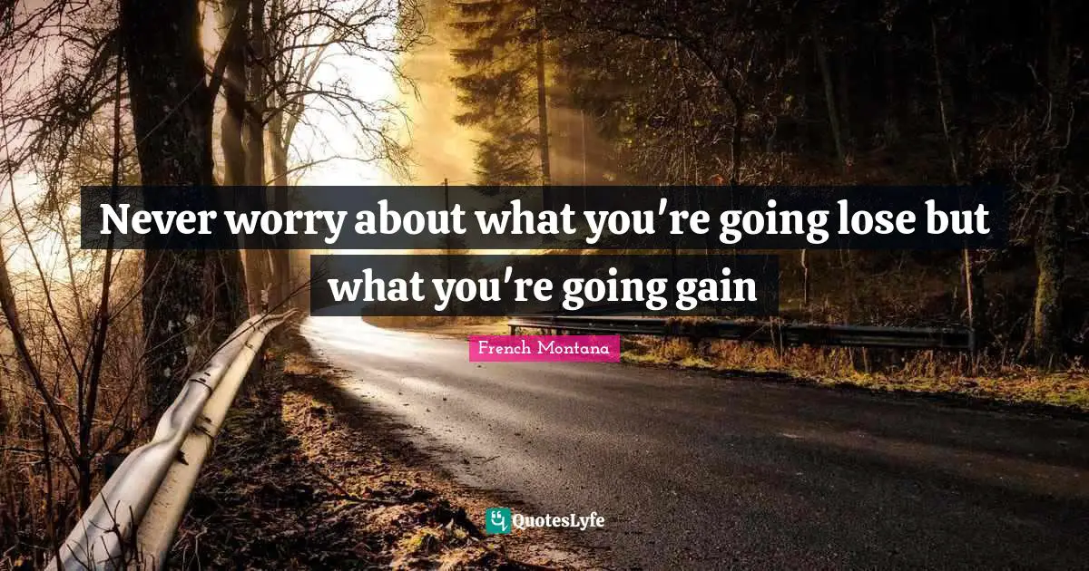 Gains Quotes: "Never worry about what you're going lose but what you're going gain"