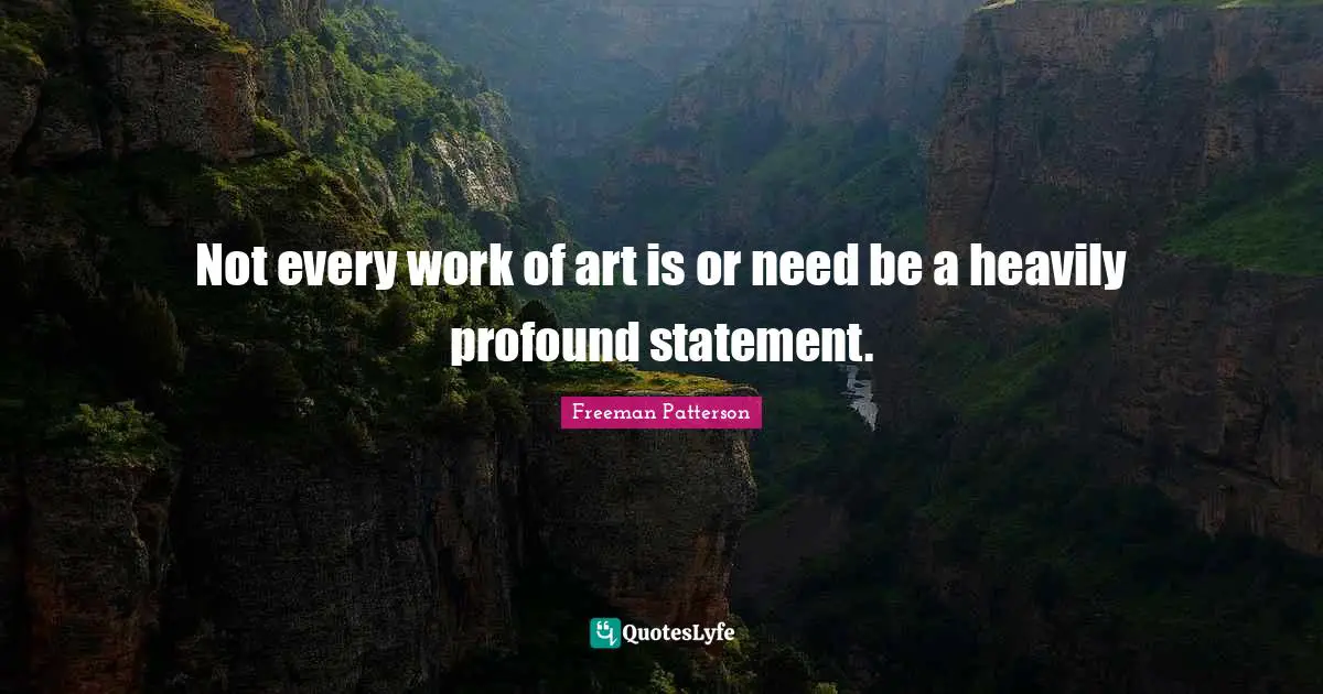 Not every work of art is or need be a heavily profound statement.