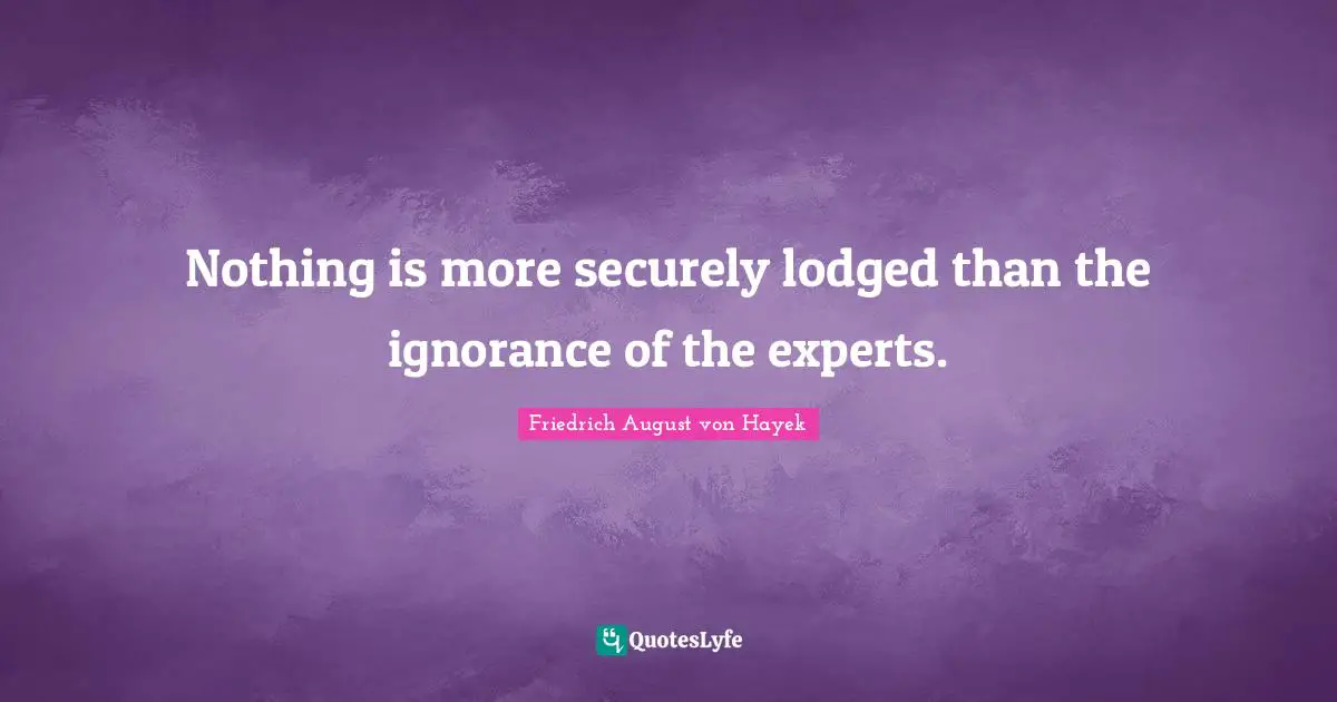 Nothing is more securely lodged than the ignorance of the experts.