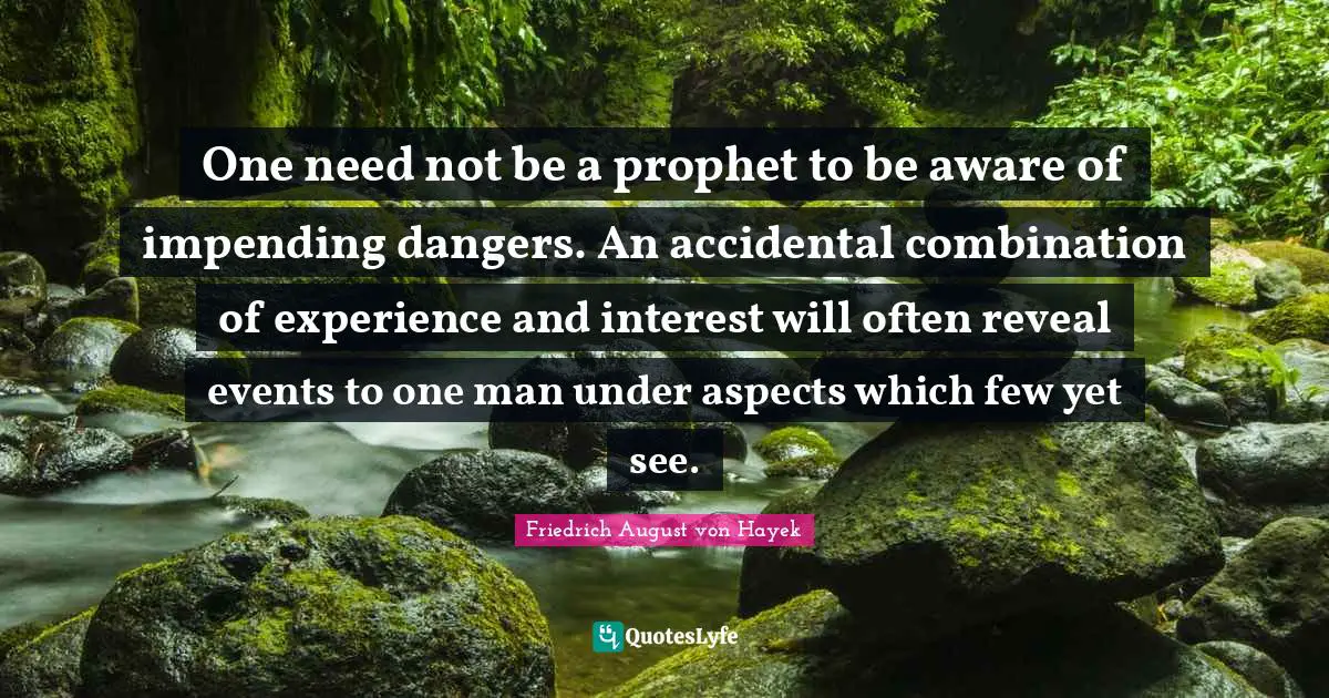 One need not be a prophet to be aware of impending dangers. An accidental combination of experience and interest will often reveal events to one man under aspects which few yet see.