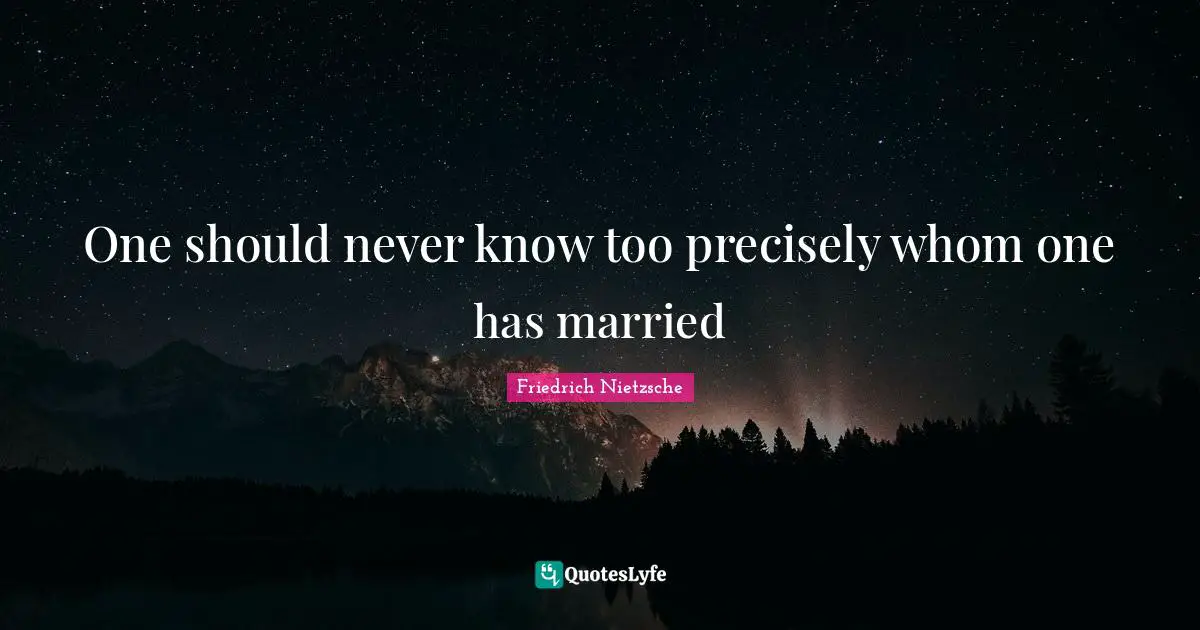 One should never know too precisely whom one has married
