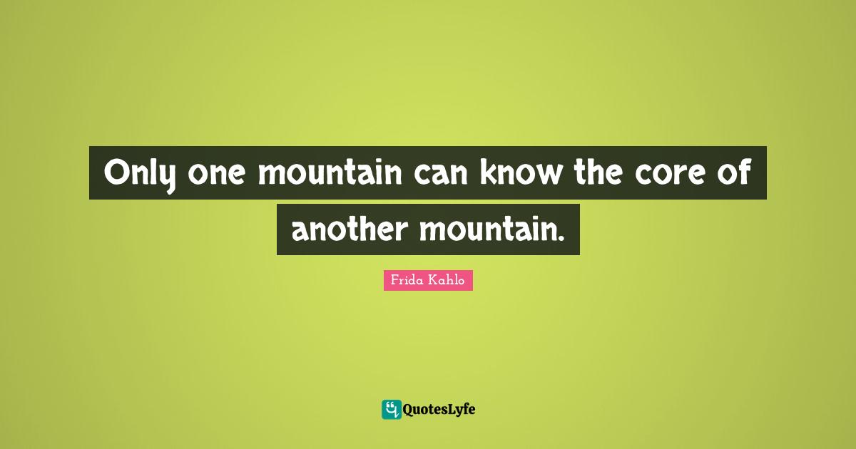 Core Quotes: "Only one mountain can know the core of another mountain."