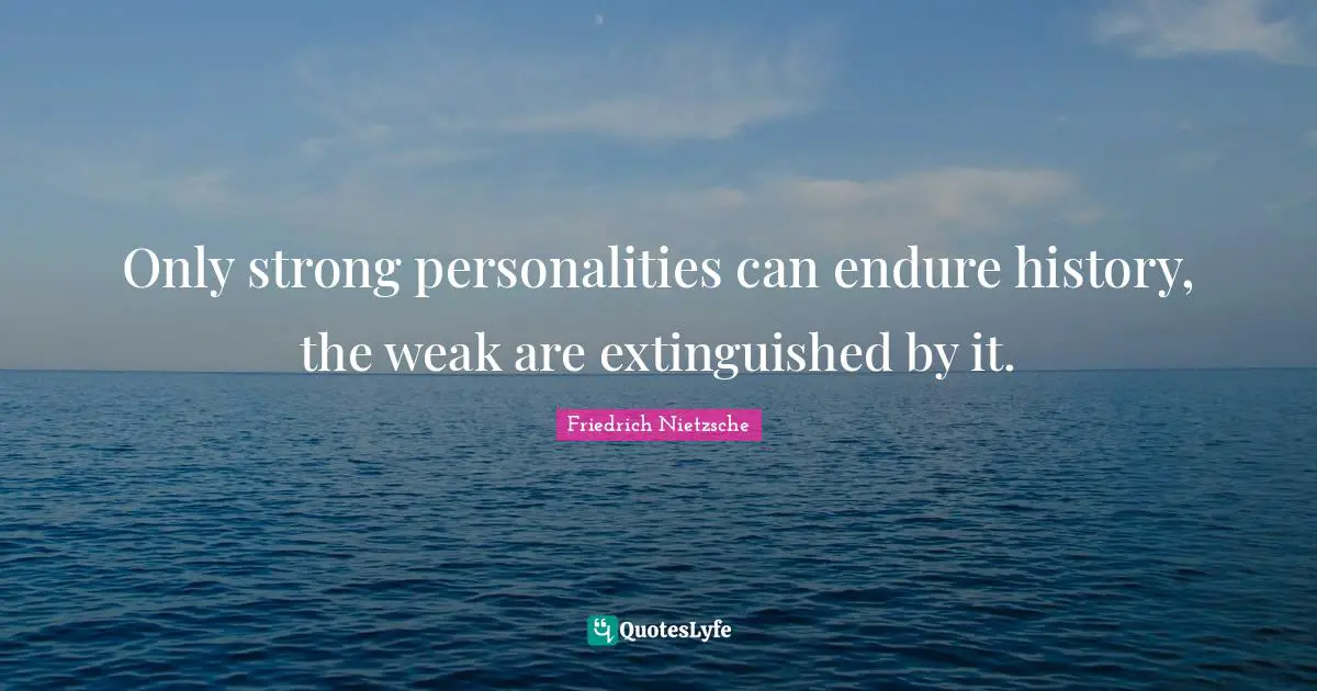 Endure Quotes: "Only strong personalities can endure history, the weak are extinguished by it."
