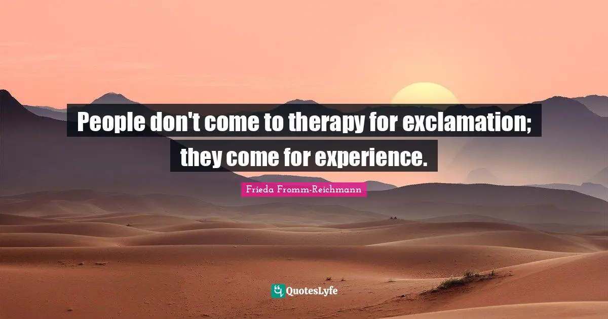People don't come to therapy for exclamation; they come for experience.