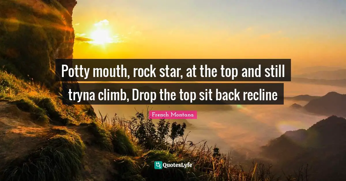 Star Quotes: "Potty mouth, rock star, at the top and still tryna climb, Drop the top sit back recline"