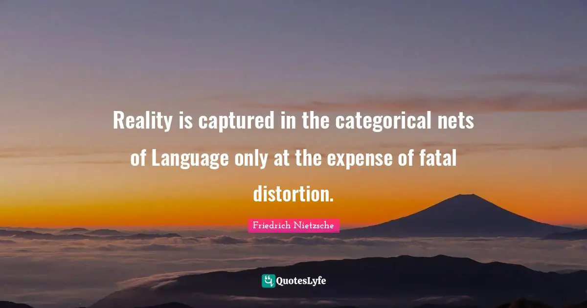 Reality is captured in the categorical nets of Language only at the expense of fatal distortion.