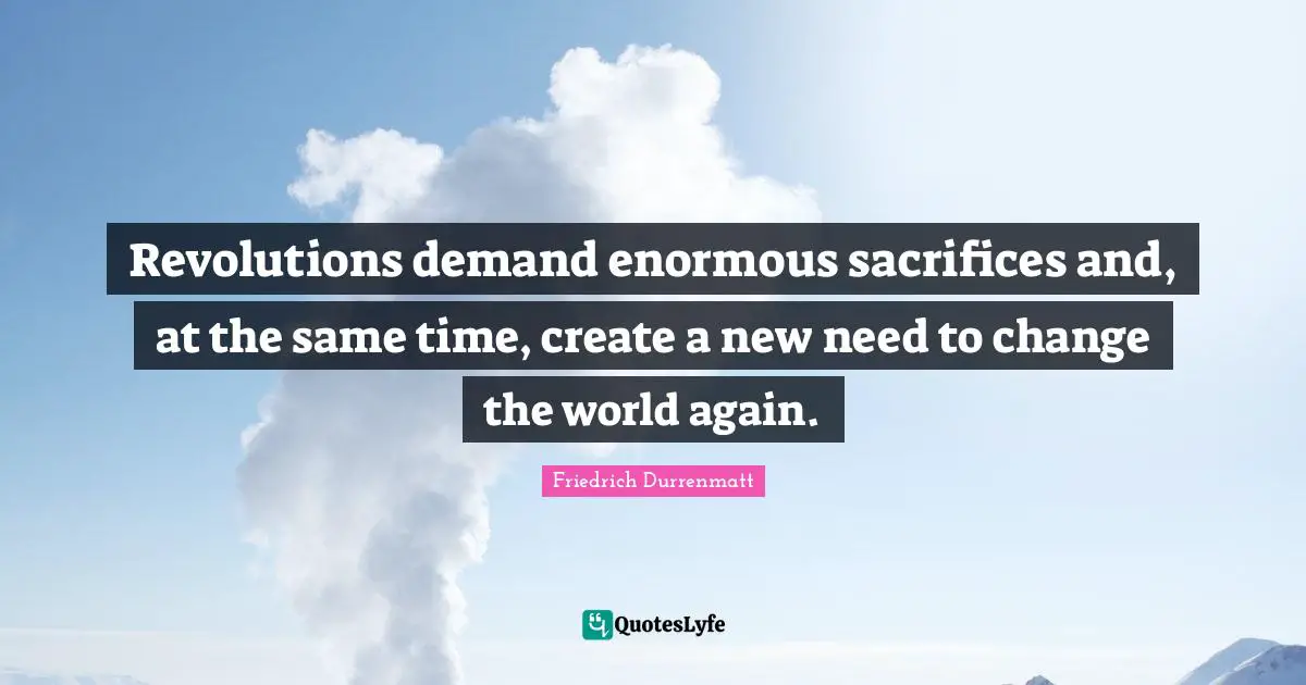 Revolutions demand enormous sacrifices and, at the same time, create a new need to change the world again.