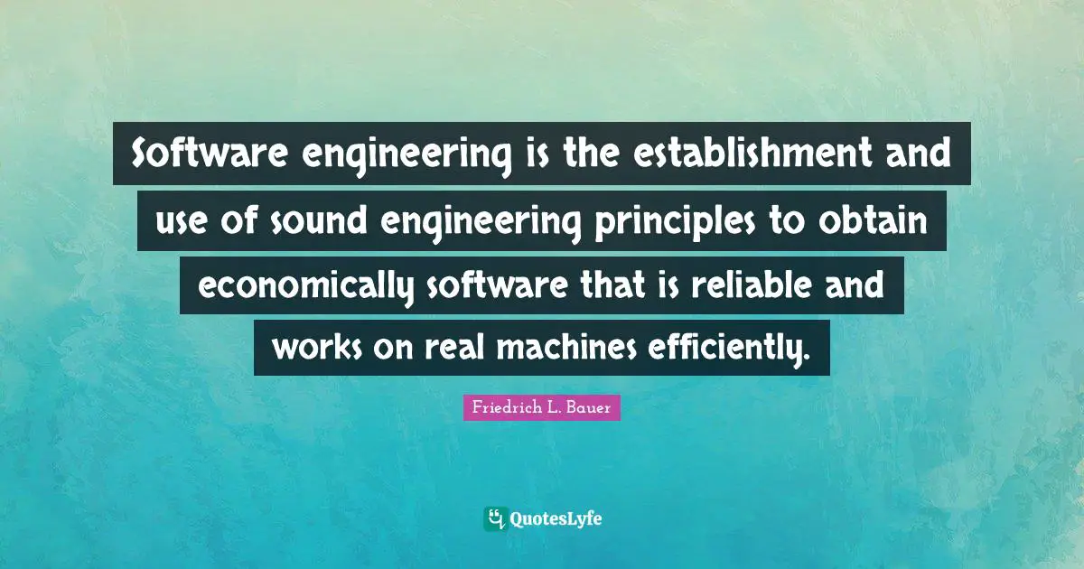 Software Engineering Quotes: "Software engineering is the establishment and use of sound engineering principles to obtain economically software that is reliable and works on real machines efficiently."