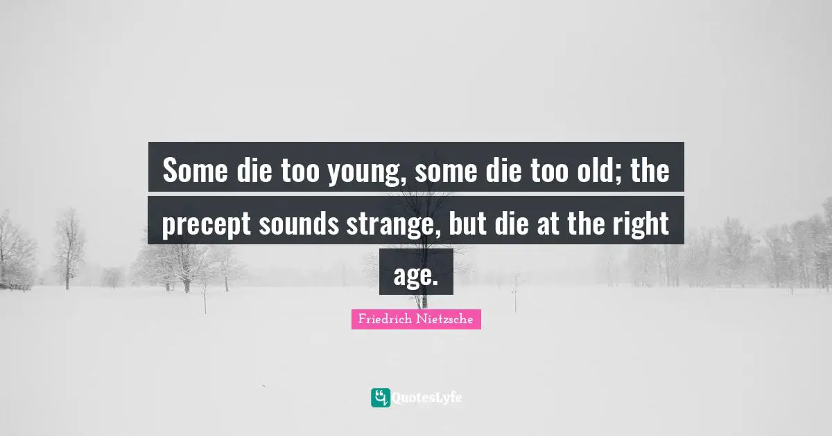Some die too young, some die too old; the precept sounds strange, but die at the right age.