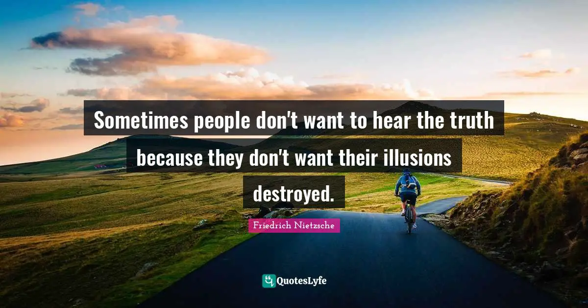 Friedrich Nietzsche Quotes: Sometimes people don't want to hear the truth because they don't want their illusions destroyed.