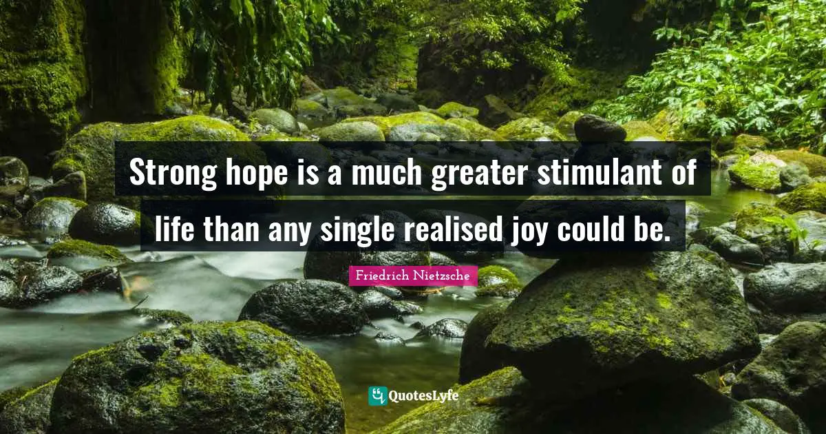 Strong hope is a much greater stimulant of life than any single realised joy could be.