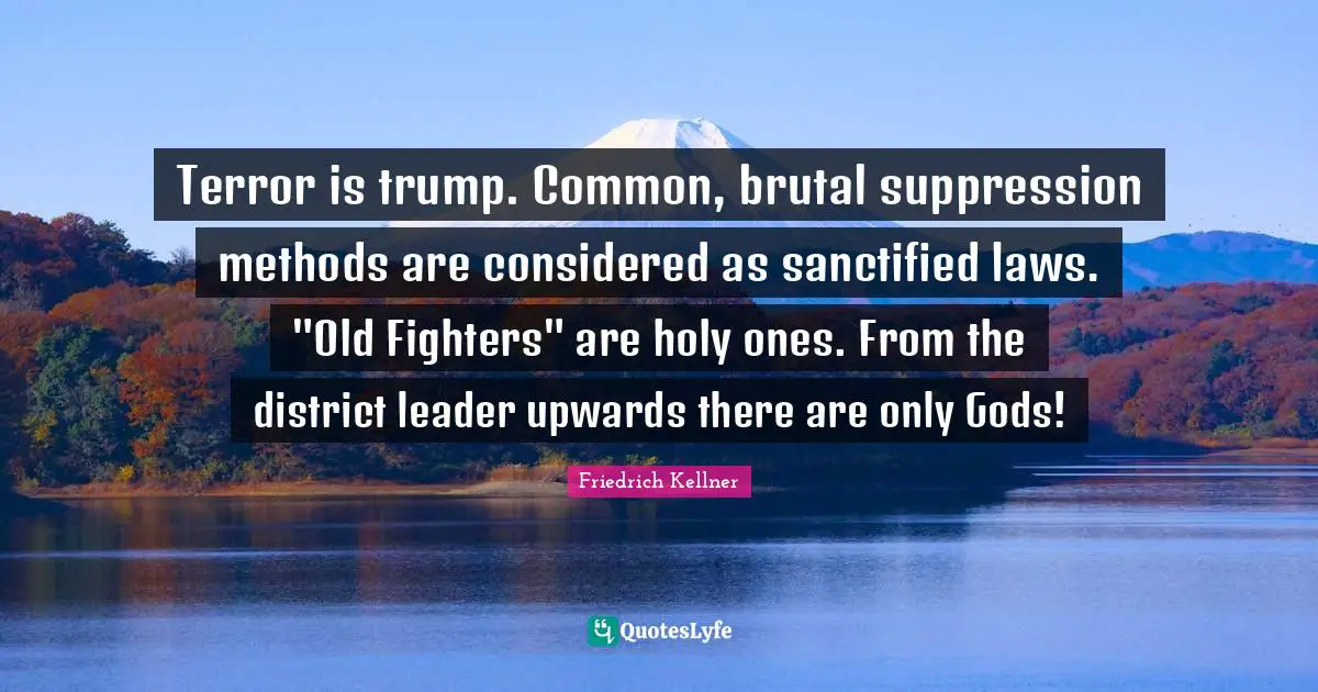 Terror is trump. Common, brutal suppression methods are considered as sanctified laws. "Old Fighters" are holy ones. From the district leader upwards there are only Gods!