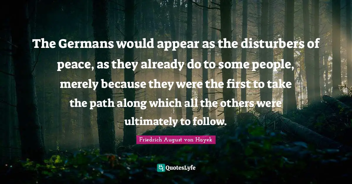 The Germans would appear as the disturbers of peace, as they already do to some people, merely because they were the first to take the path along which all the others were ultimately to follow.