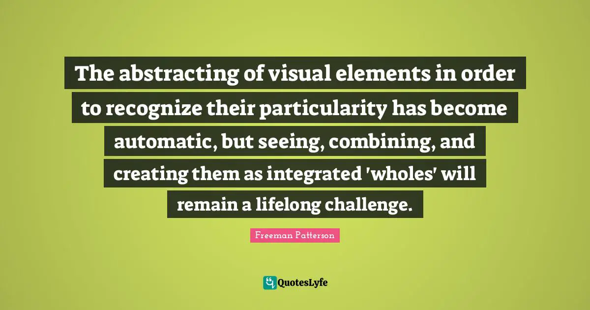 Combining Quotes: "The abstracting of visual elements in order to recognize their particularity has become automatic, but seeing, combining, and creating them as integrated 'wholes' will remain a lifelong challenge."