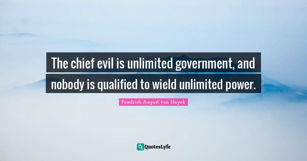 Qualified Quotes: "The chief evil is unlimited government, and nobody is qualified to wield unlimited power."