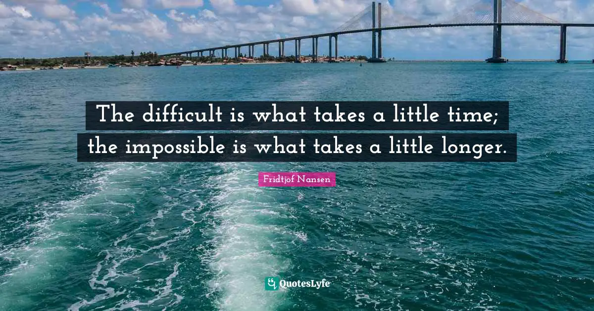 Fridtjof Nansen Quotes: The difficult is what takes a little time; the impossible is what takes a little longer.