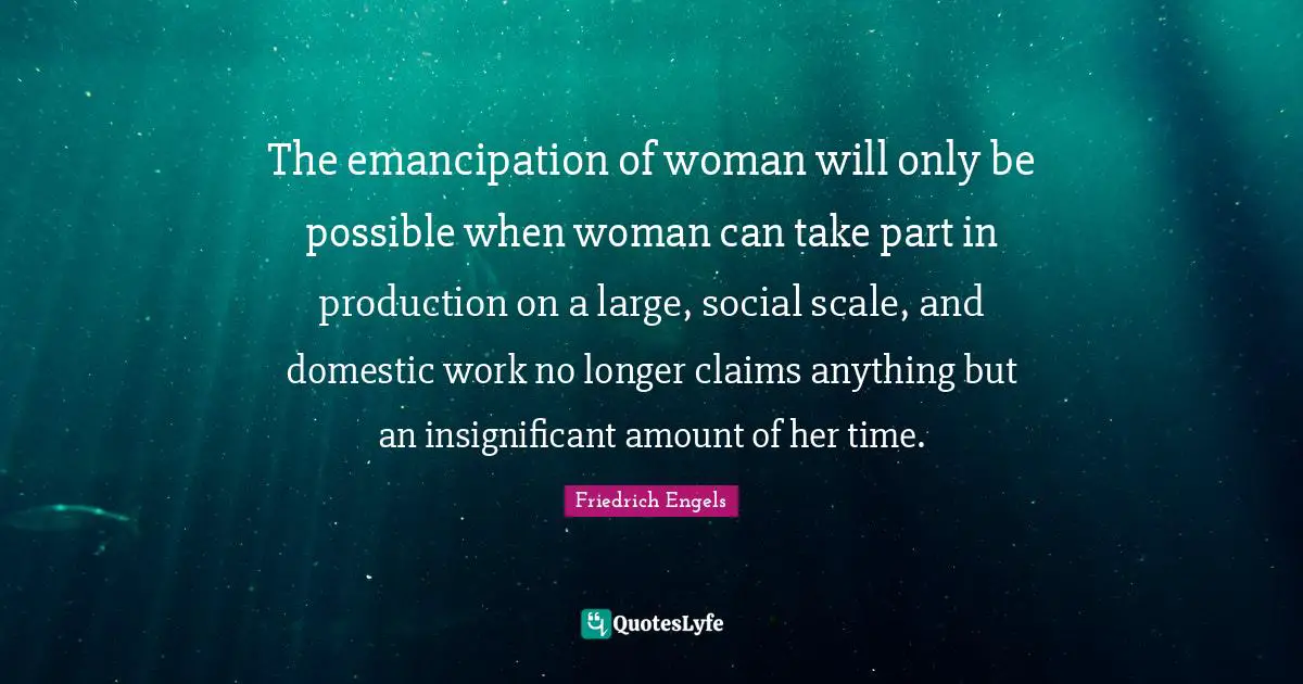 The emancipation of woman will only be possible when woman can take part in production on a large, social scale, and domestic work no longer claims anything but an insignificant amount of her time.