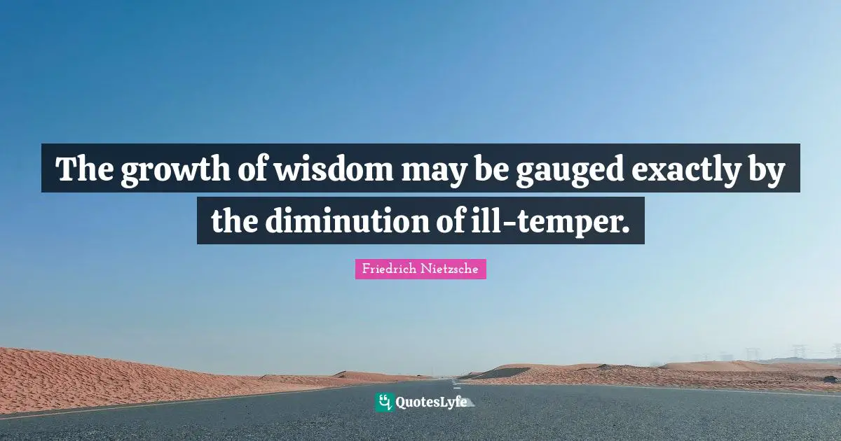 Temper Quotes: "The growth of wisdom may be gauged exactly by the diminution of ill-temper."