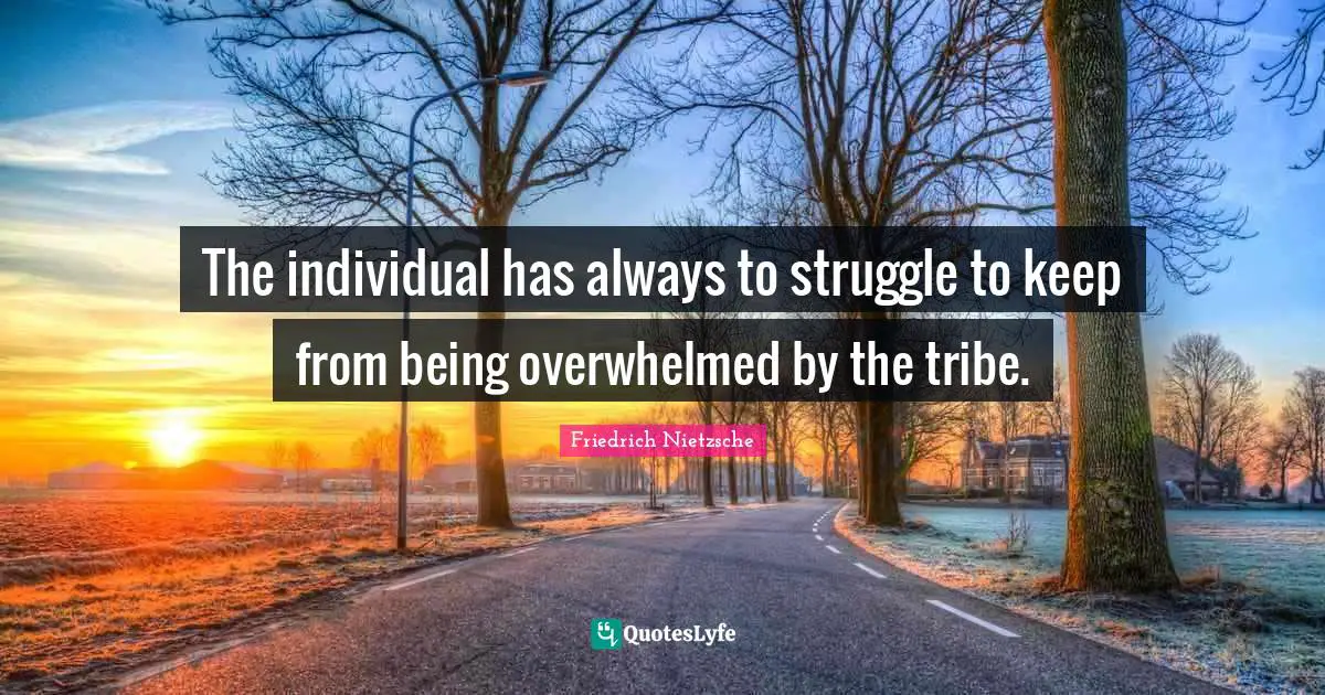 Overwhelmed Quotes: "The individual has always to struggle to keep from being overwhelmed by the tribe."