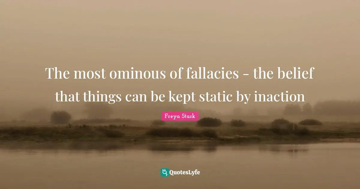 The most ominous of fallacies - the belief that things can be kept static by inaction