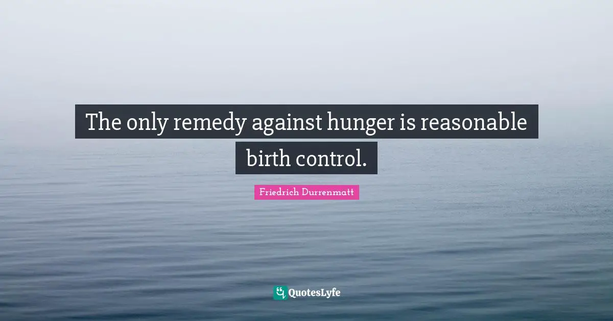The only remedy against hunger is reasonable birth control.