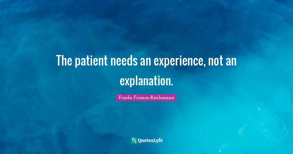 Frieda Fromm-Reichmann Quotes: "The patient needs an experience, not an explanation."