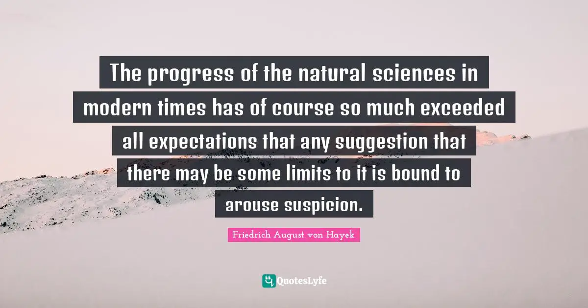 The progress of the natural sciences in modern times has of course so much exceeded all expectations that any suggestion that there may be some limits to it is bound to arouse suspicion.