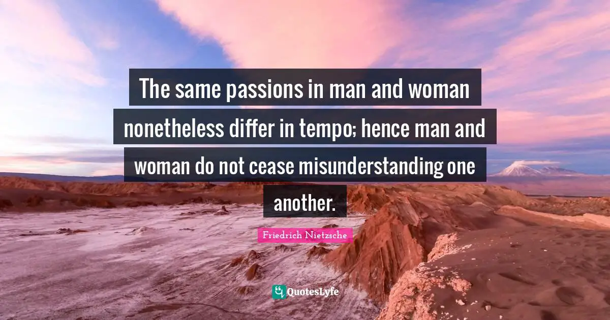 Tempo Quotes: "The same passions in man and woman nonetheless differ in tempo; hence man and woman do not cease misunderstanding one another."
