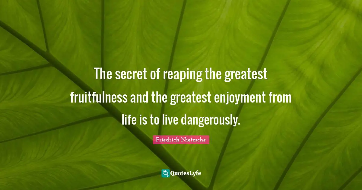Enjoyment Quotes: "The secret of reaping the greatest fruitfulness and the greatest enjoyment from life is to live dangerously."