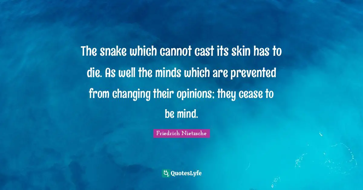 Snakes Quotes: "The snake which cannot cast its skin has to die. As well the minds which are prevented from changing their opinions; they cease to be mind."