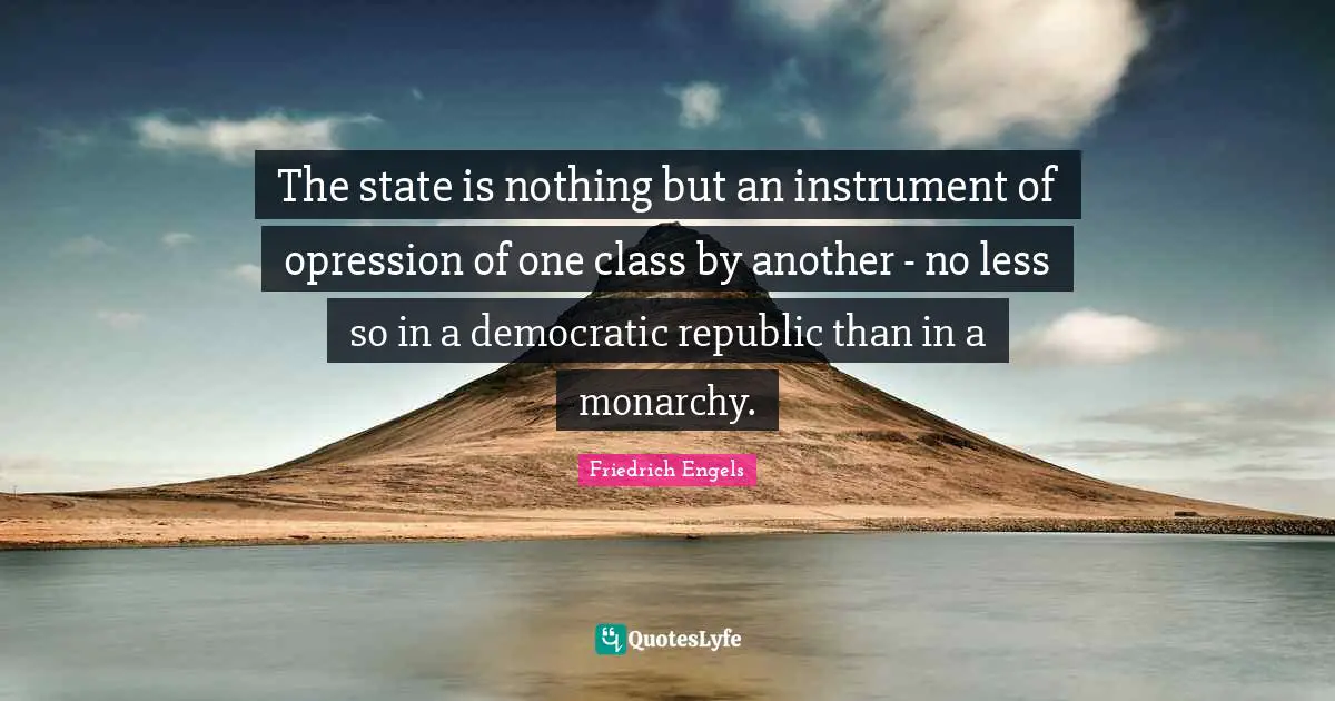 Class Quotes: "The state is nothing but an instrument of opression of one class by another - no less so in a democratic republic than in a monarchy."