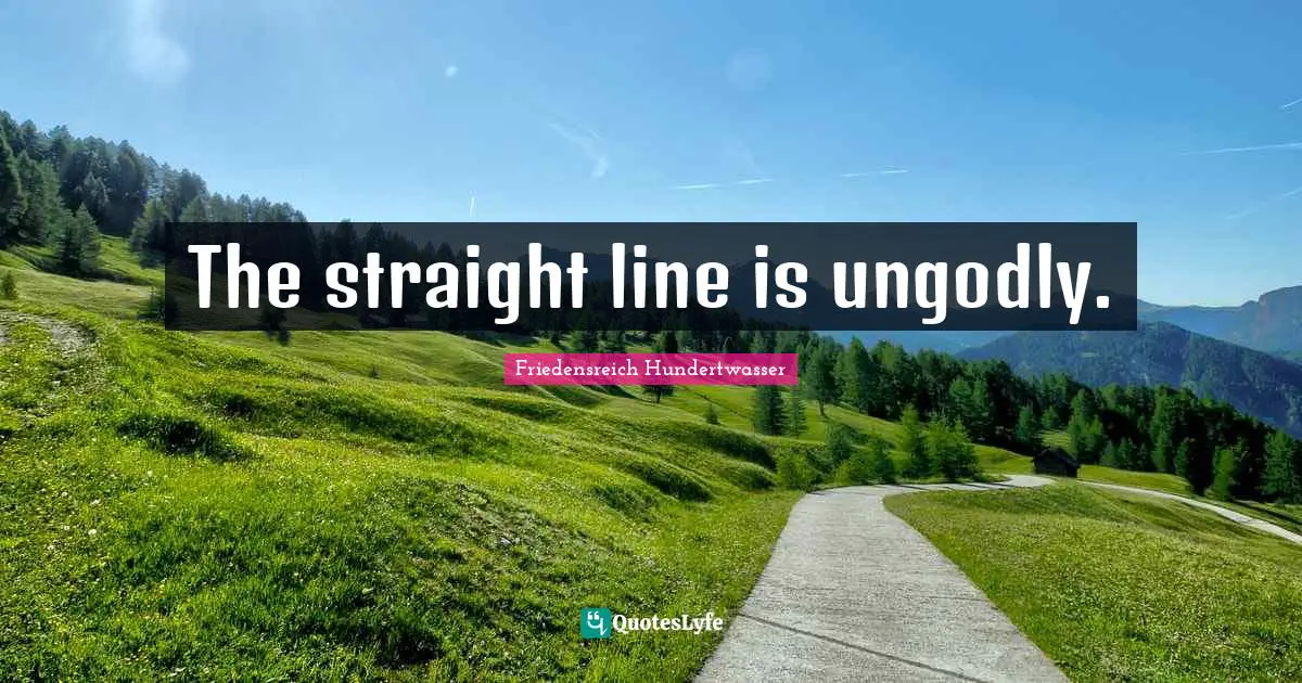 Friedensreich Hundertwasser Quotes: "The straight line is ungodly."