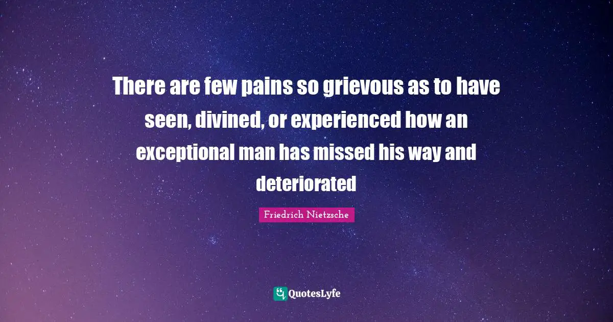 Exceptional Quotes: "There are few pains so grievous as to have seen, divined, or experienced how an exceptional man has missed his way and deteriorated"