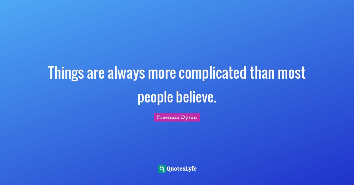 Things are always more complicated than most people believe.