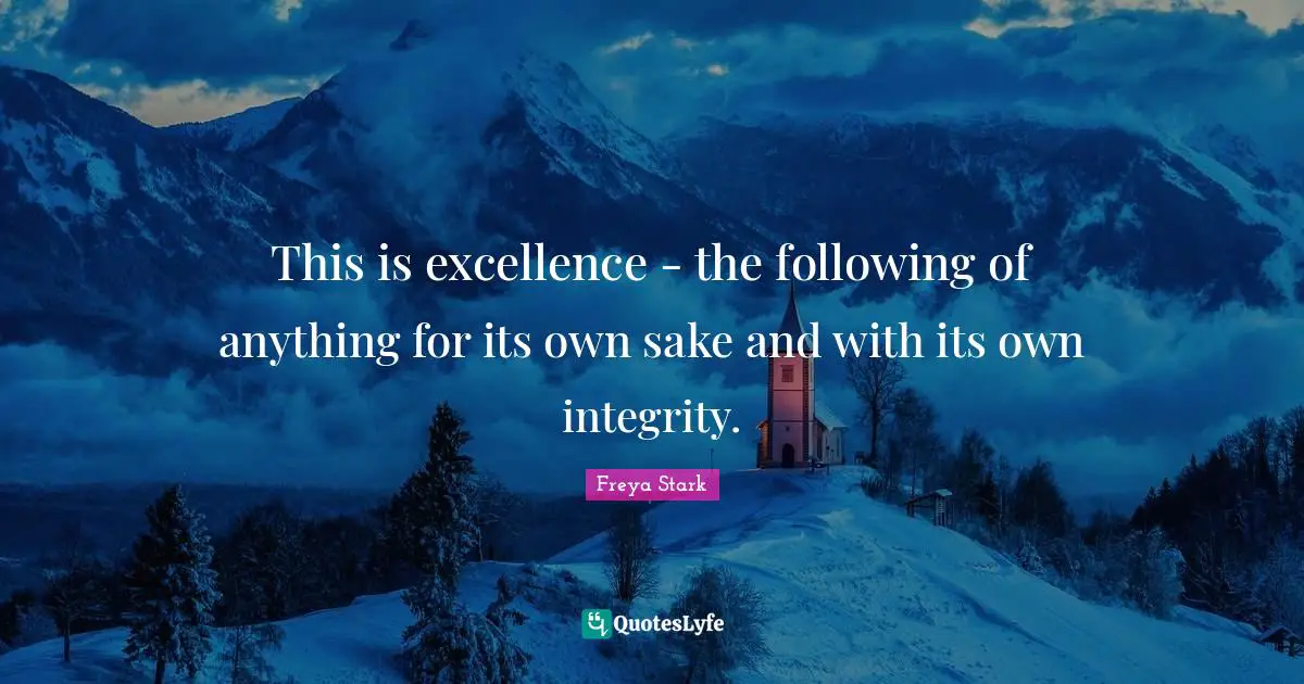 This is excellence - the following of anything for its own sake and with its own integrity.
