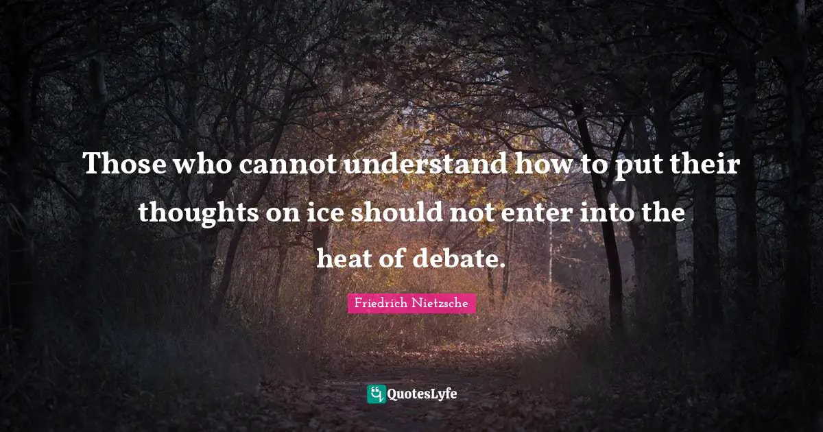 Debate Quotes: "Those who cannot understand how to put their thoughts on ice should not enter into the heat of debate."