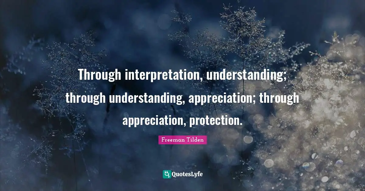 Appreciation Quotes: "Through interpretation, understanding; through understanding, appreciation; through appreciation, protection."