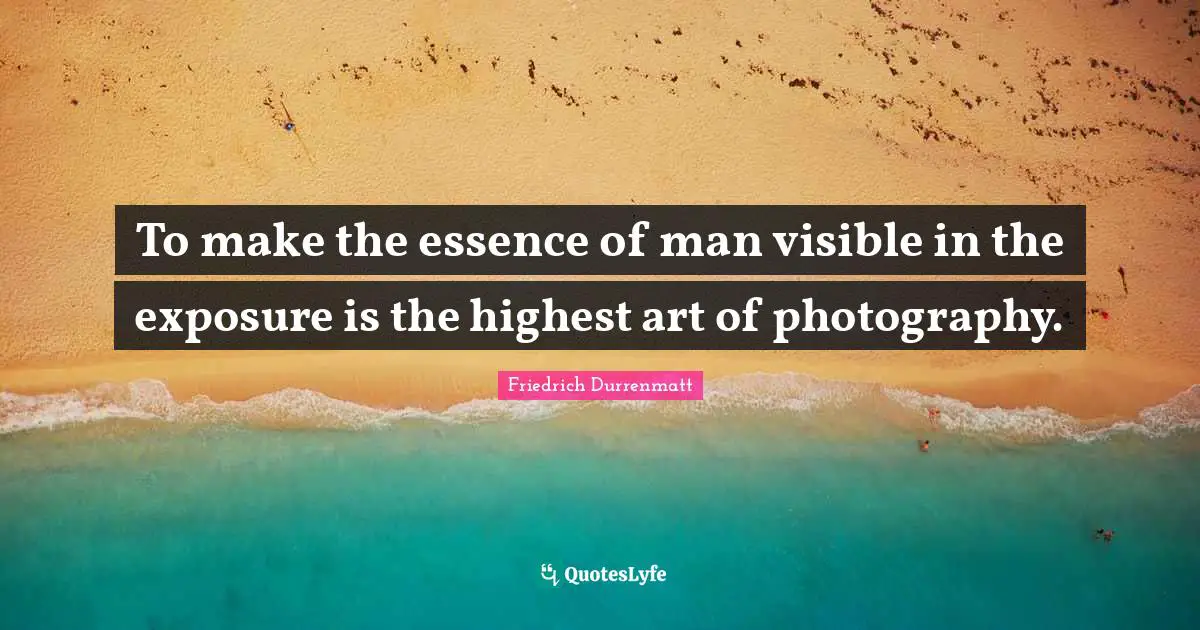 To make the essence of man visible in the exposure is the highest art of photography.