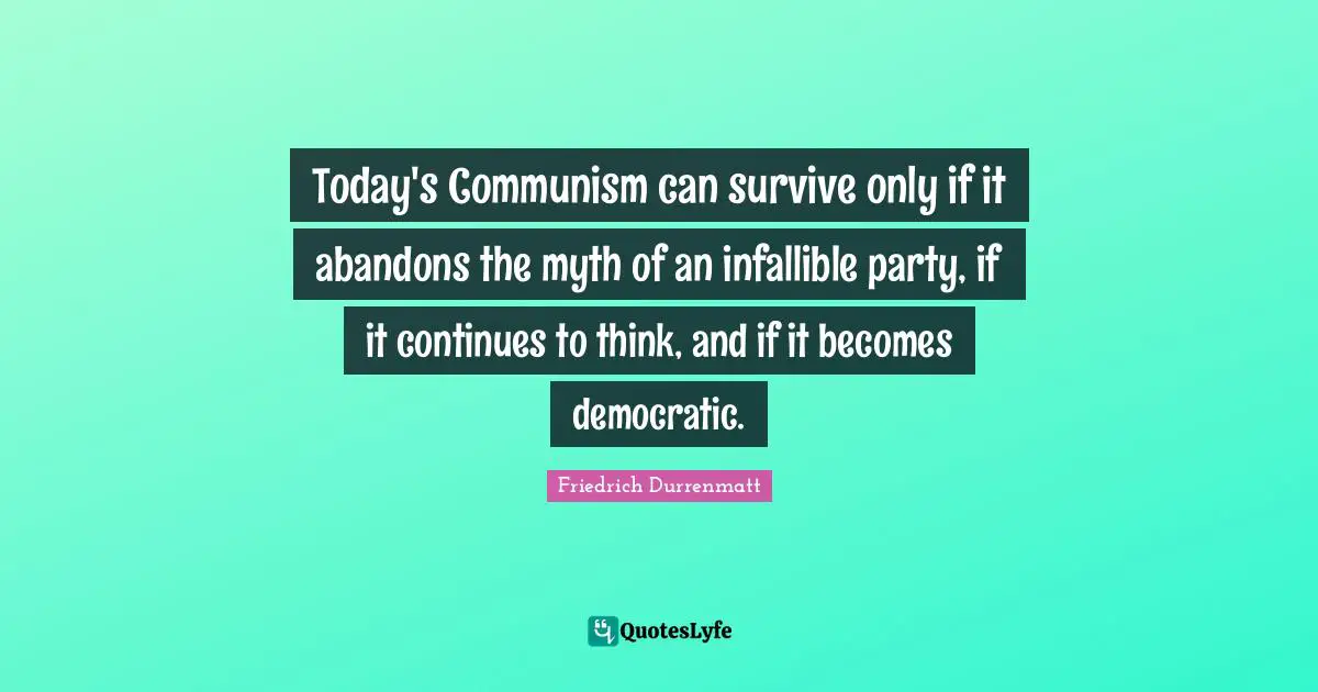 Today's Communism can survive only if it abandons the myth of an infallible party, if it continues to think, and if it becomes democratic.