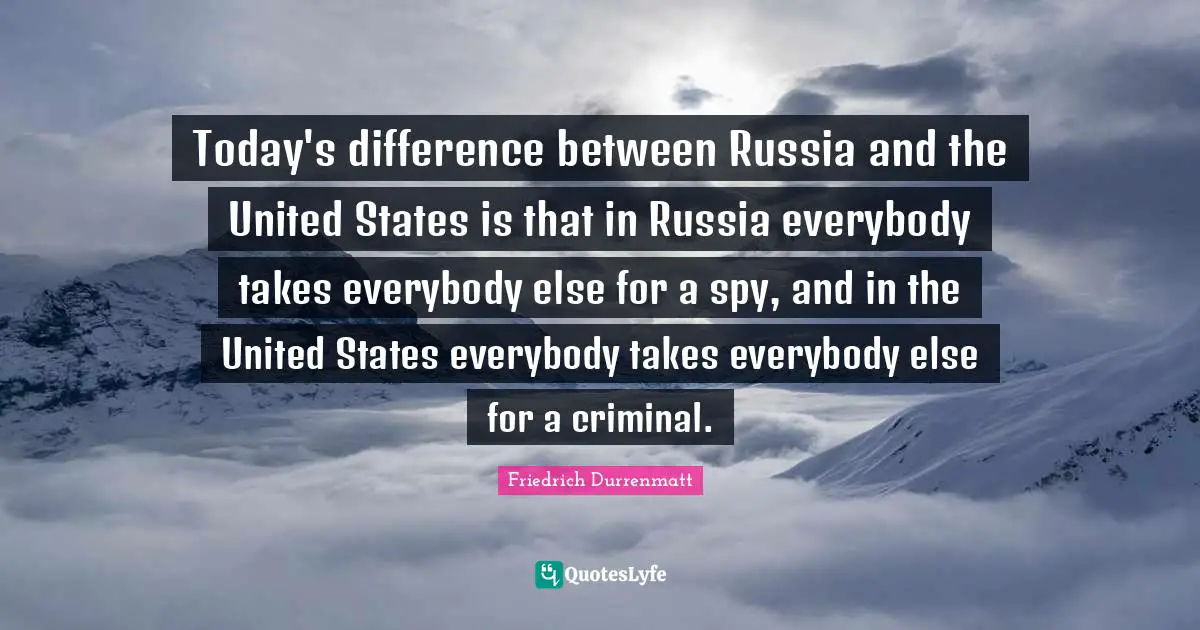 Today's difference between Russia and the United States is that in Russia everybody takes everybody else for a spy, and in the United States everybody takes everybody else for a criminal.