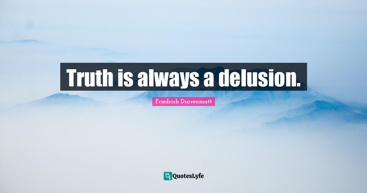 Truth is always a delusion.