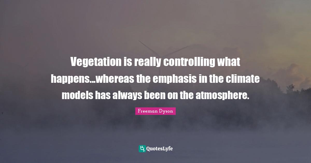 Vegetation is really controlling what happens...whereas the emphasis in the climate models has always been on the atmosphere.