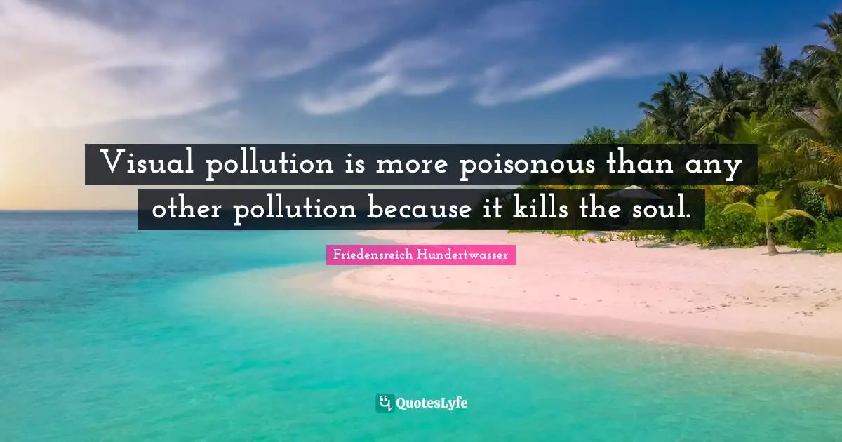 Pollution Quotes: "Visual pollution is more poisonous than any other pollution because it kills the soul."