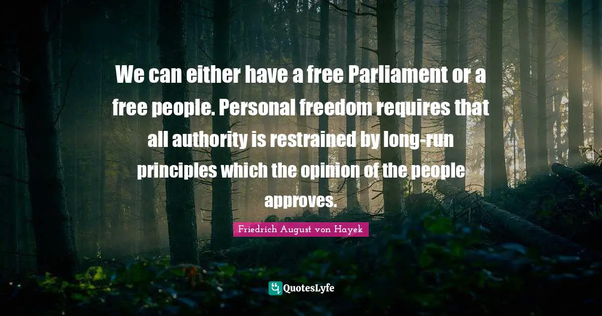 Personal Freedom Quotes: "We can either have a free Parliament or a free people. Personal freedom requires that all authority is restrained by long-run principles which the opinion of the people approves."