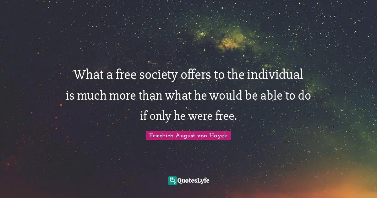 What a free society offers to the individual is much more than what he would be able to do if only he were free.