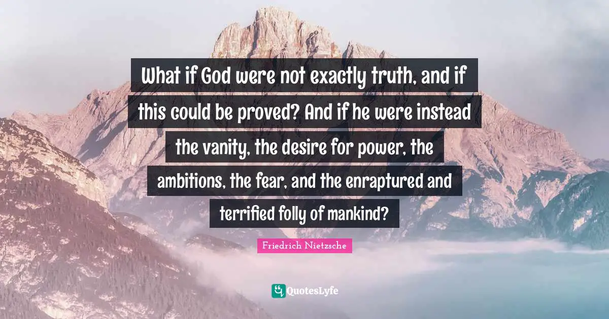 Terrified Quotes: "What if God were not exactly truth, and if this could be proved? And if he were instead the vanity, the desire for power, the ambitions, the fear, and the enraptured and terrified folly of mankind?"