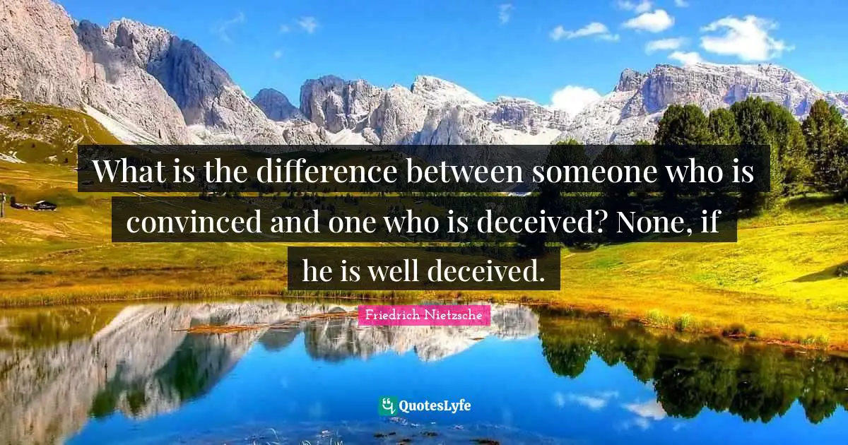 What is the difference between someone who is convinced and one who is deceived? None, if he is well deceived.