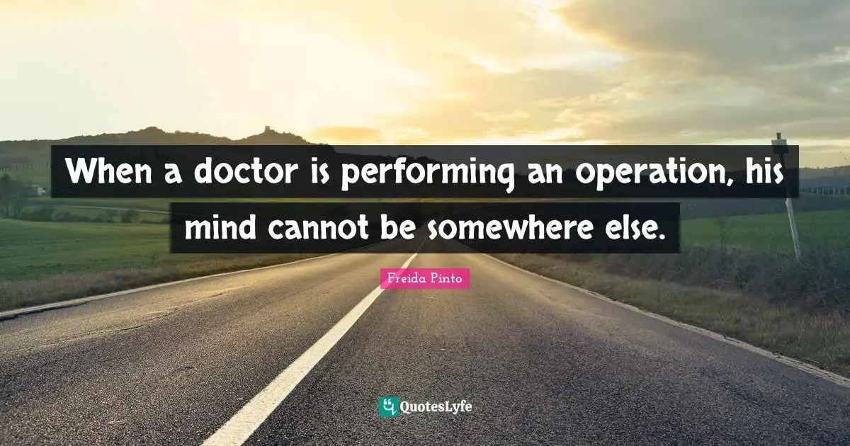 Somewhere Else Quotes: "When a doctor is performing an operation, his mind cannot be somewhere else."