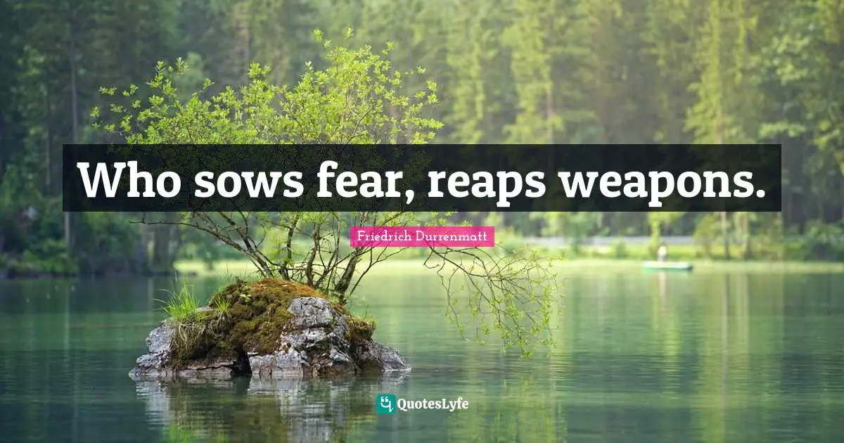 Who sows fear, reaps weapons.